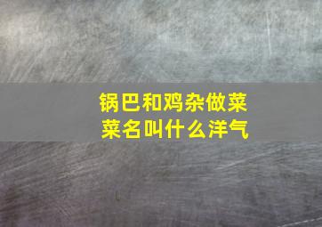 锅巴和鸡杂做菜 菜名叫什么洋气